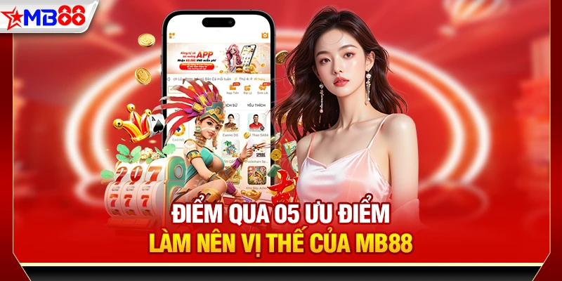 Điểm qua 05 ưu điểm làm nên vị thế của MB88