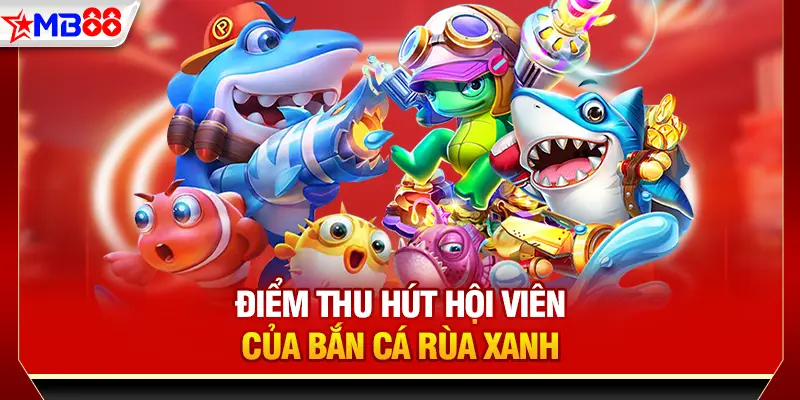Điểm thu hút hội viên của Bắn cá Rùa Xanh